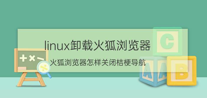 linux卸载火狐浏览器 火狐浏览器怎样关闭桔梗导航？